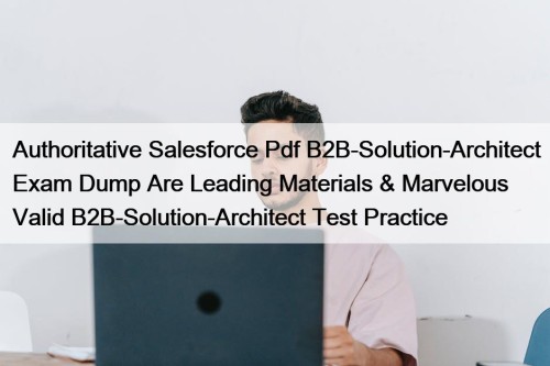 Authoritative Salesforce Pdf B2B-Solution-Architect Exam Dump Are Leading ...